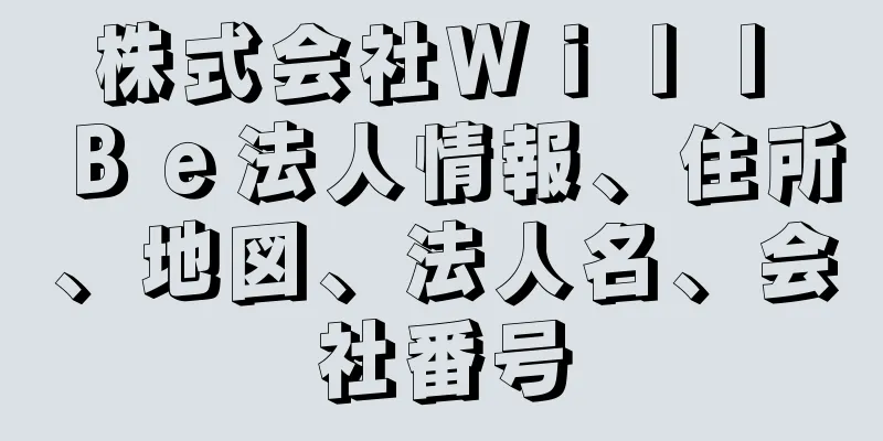 株式会社Ｗｉｌｌ　Ｂｅ法人情報、住所、地図、法人名、会社番号