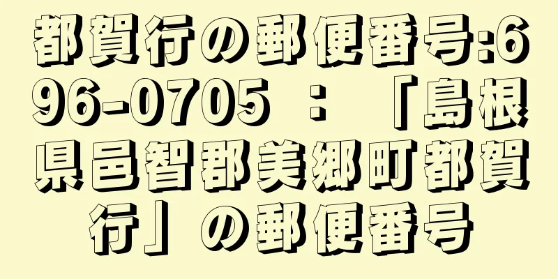 都賀行の郵便番号:696-0705 ： 「島根県邑智郡美郷町都賀行」の郵便番号