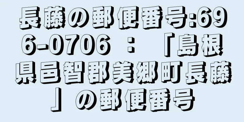 長藤の郵便番号:696-0706 ： 「島根県邑智郡美郷町長藤」の郵便番号