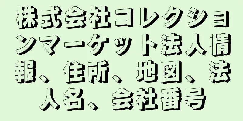 株式会社コレクションマーケット法人情報、住所、地図、法人名、会社番号