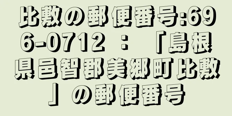 比敷の郵便番号:696-0712 ： 「島根県邑智郡美郷町比敷」の郵便番号