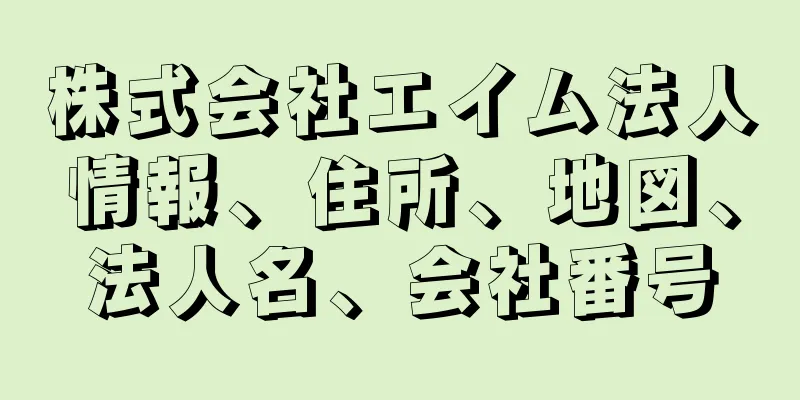 株式会社エイム法人情報、住所、地図、法人名、会社番号