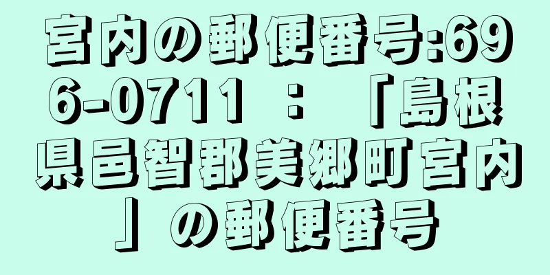 宮内の郵便番号:696-0711 ： 「島根県邑智郡美郷町宮内」の郵便番号