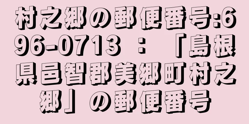 村之郷の郵便番号:696-0713 ： 「島根県邑智郡美郷町村之郷」の郵便番号