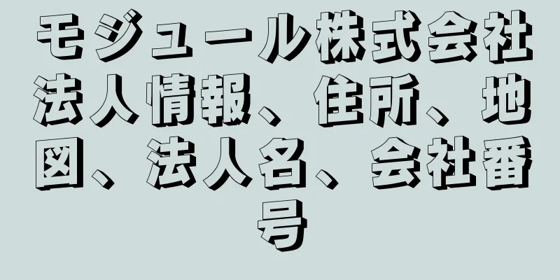 モジュール株式会社法人情報、住所、地図、法人名、会社番号