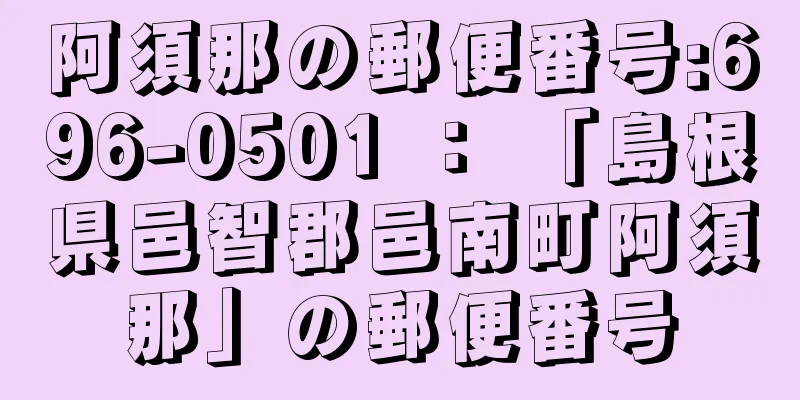 阿須那の郵便番号:696-0501 ： 「島根県邑智郡邑南町阿須那」の郵便番号