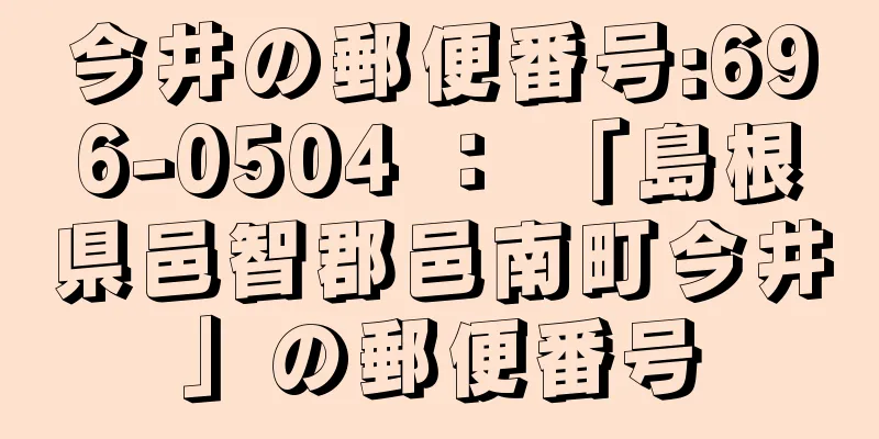 今井の郵便番号:696-0504 ： 「島根県邑智郡邑南町今井」の郵便番号