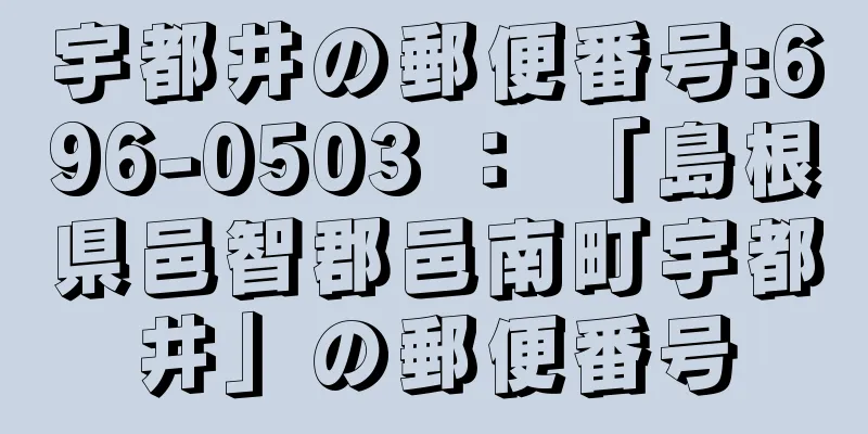 宇都井の郵便番号:696-0503 ： 「島根県邑智郡邑南町宇都井」の郵便番号