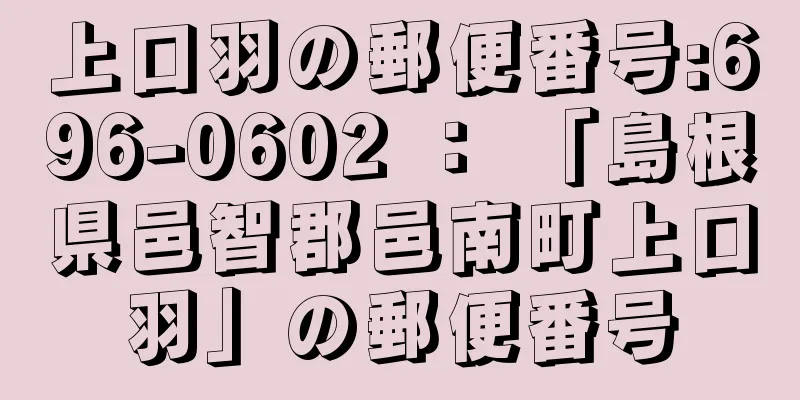 上口羽の郵便番号:696-0602 ： 「島根県邑智郡邑南町上口羽」の郵便番号