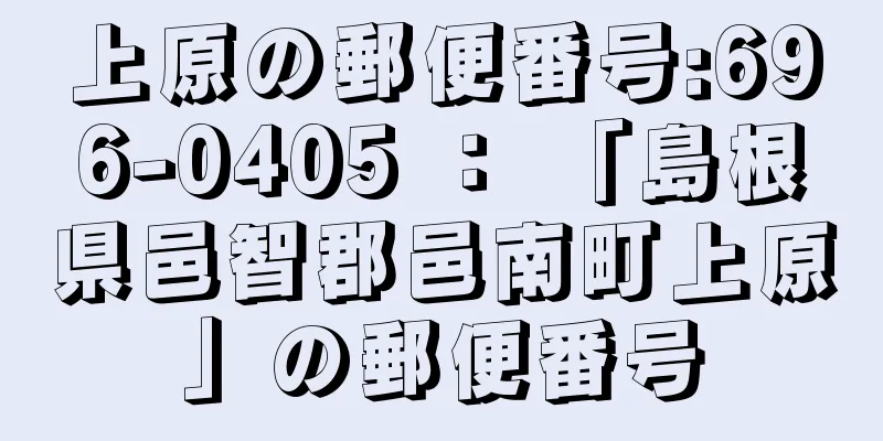 上原の郵便番号:696-0405 ： 「島根県邑智郡邑南町上原」の郵便番号