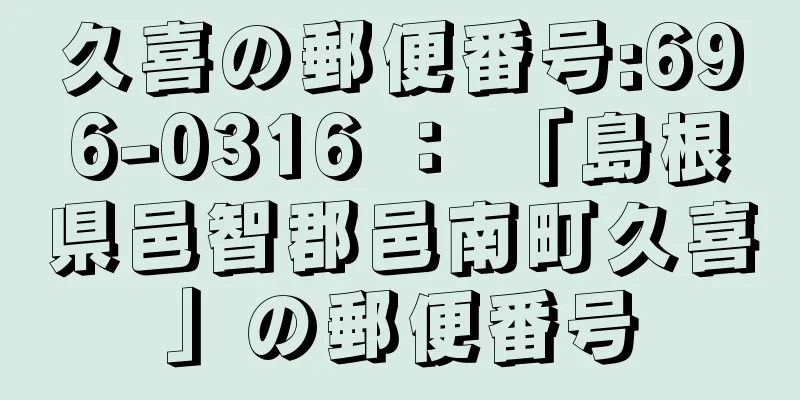 久喜の郵便番号:696-0316 ： 「島根県邑智郡邑南町久喜」の郵便番号