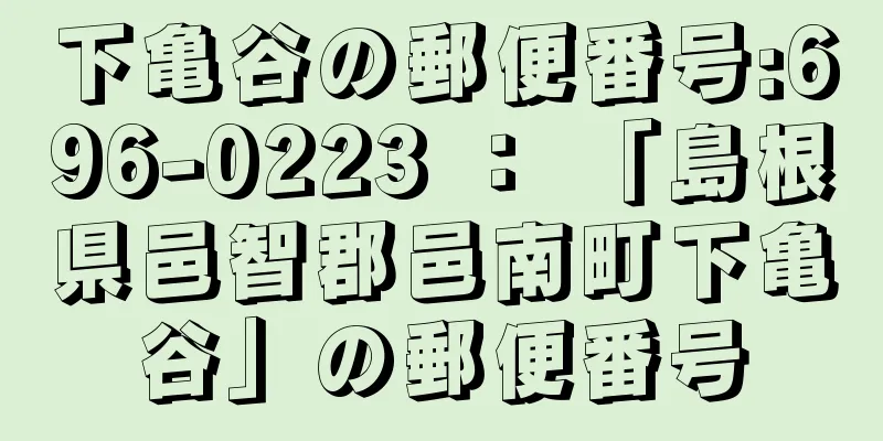 下亀谷の郵便番号:696-0223 ： 「島根県邑智郡邑南町下亀谷」の郵便番号