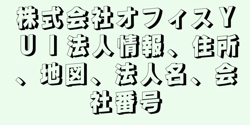 株式会社オフィスＹＵＩ法人情報、住所、地図、法人名、会社番号