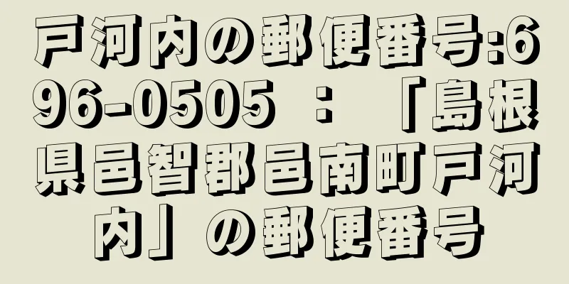 戸河内の郵便番号:696-0505 ： 「島根県邑智郡邑南町戸河内」の郵便番号