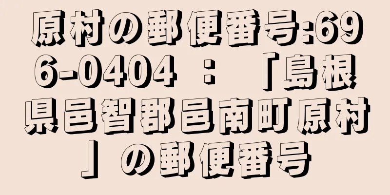 原村の郵便番号:696-0404 ： 「島根県邑智郡邑南町原村」の郵便番号