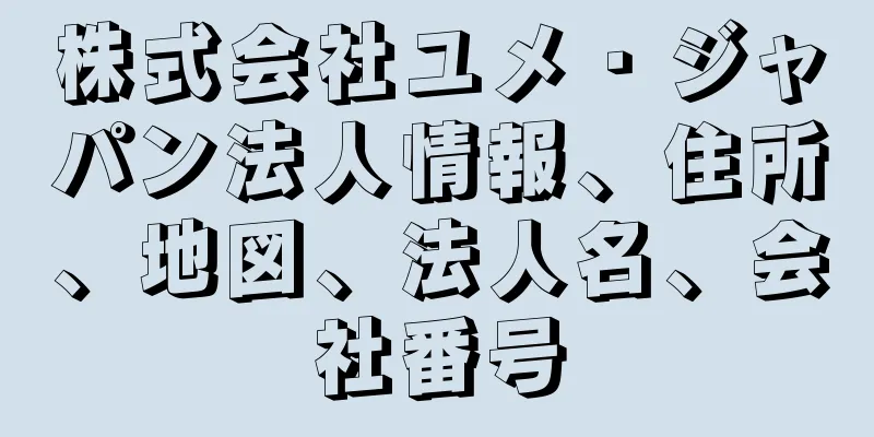 株式会社ユメ・ジャパン法人情報、住所、地図、法人名、会社番号