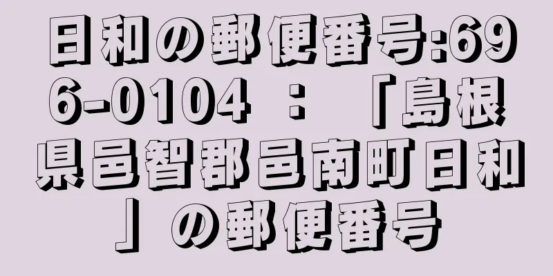 日和の郵便番号:696-0104 ： 「島根県邑智郡邑南町日和」の郵便番号