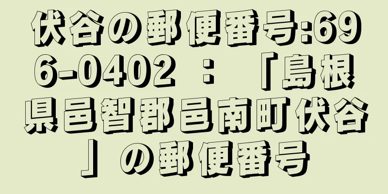 伏谷の郵便番号:696-0402 ： 「島根県邑智郡邑南町伏谷」の郵便番号