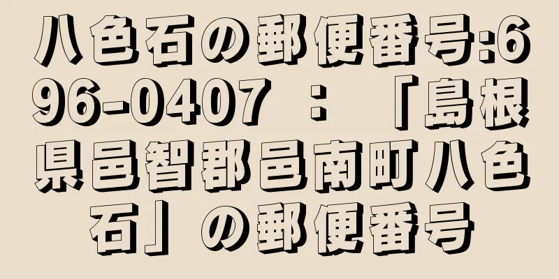 八色石の郵便番号:696-0407 ： 「島根県邑智郡邑南町八色石」の郵便番号