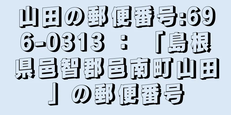 山田の郵便番号:696-0313 ： 「島根県邑智郡邑南町山田」の郵便番号