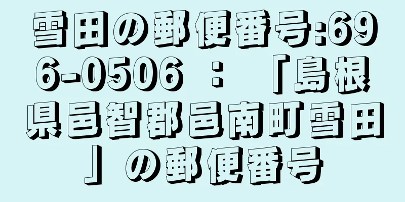 雪田の郵便番号:696-0506 ： 「島根県邑智郡邑南町雪田」の郵便番号