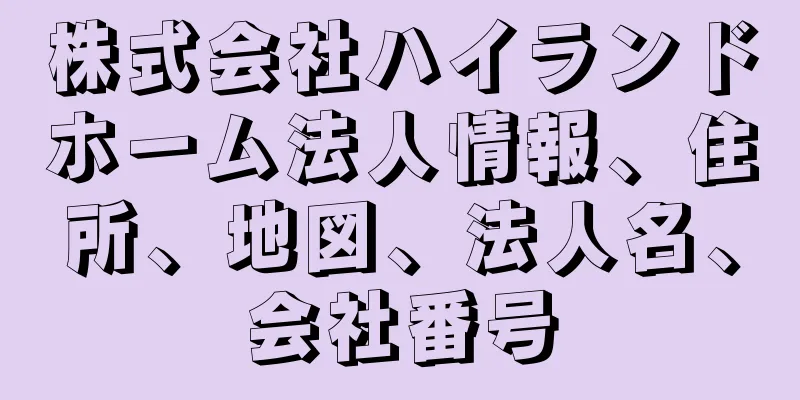 株式会社ハイランドホーム法人情報、住所、地図、法人名、会社番号