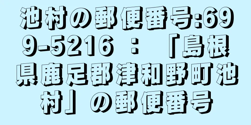 池村の郵便番号:699-5216 ： 「島根県鹿足郡津和野町池村」の郵便番号