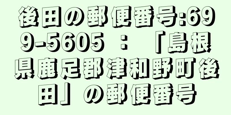 後田の郵便番号:699-5605 ： 「島根県鹿足郡津和野町後田」の郵便番号