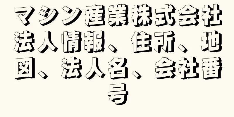 マシン産業株式会社法人情報、住所、地図、法人名、会社番号