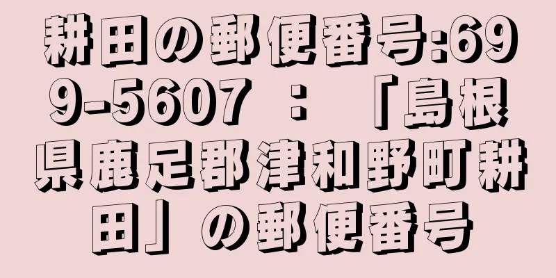 耕田の郵便番号:699-5607 ： 「島根県鹿足郡津和野町耕田」の郵便番号