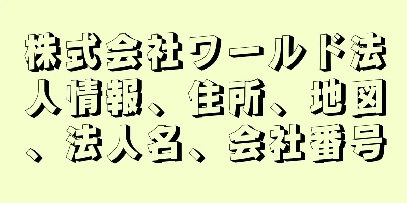 株式会社ワールド法人情報、住所、地図、法人名、会社番号