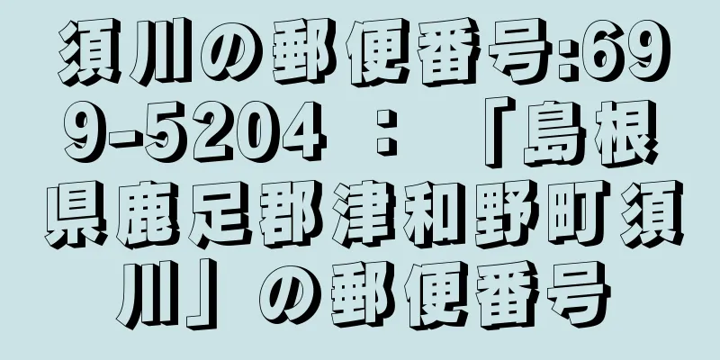 須川の郵便番号:699-5204 ： 「島根県鹿足郡津和野町須川」の郵便番号