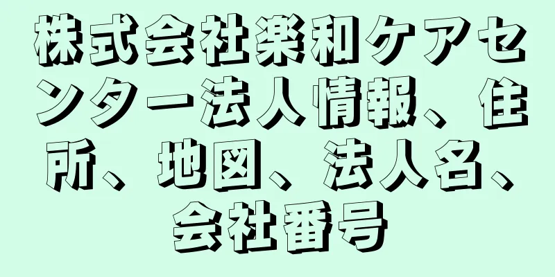 株式会社楽和ケアセンター法人情報、住所、地図、法人名、会社番号