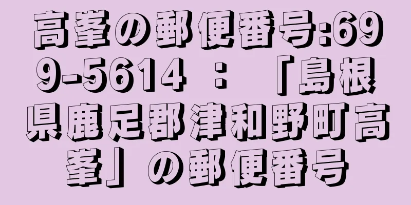 高峯の郵便番号:699-5614 ： 「島根県鹿足郡津和野町高峯」の郵便番号