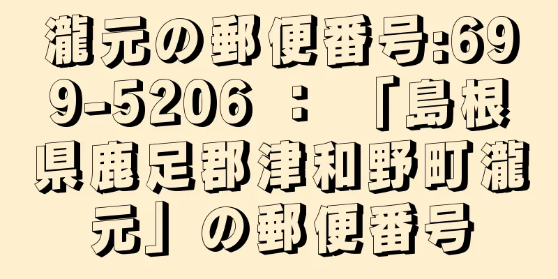 瀧元の郵便番号:699-5206 ： 「島根県鹿足郡津和野町瀧元」の郵便番号