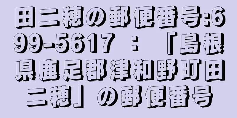 田二穂の郵便番号:699-5617 ： 「島根県鹿足郡津和野町田二穂」の郵便番号