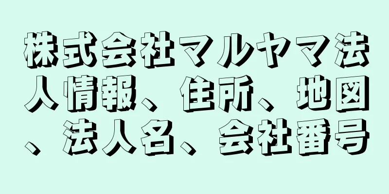 株式会社マルヤマ法人情報、住所、地図、法人名、会社番号