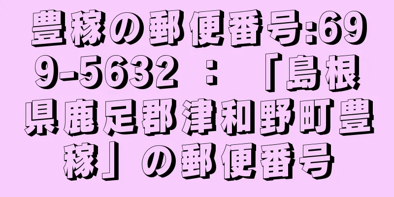 豊稼の郵便番号:699-5632 ： 「島根県鹿足郡津和野町豊稼」の郵便番号