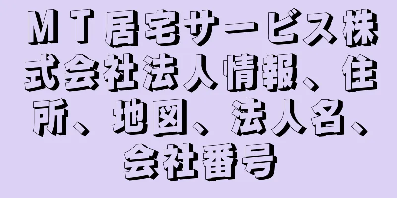 ＭＴ居宅サービス株式会社法人情報、住所、地図、法人名、会社番号