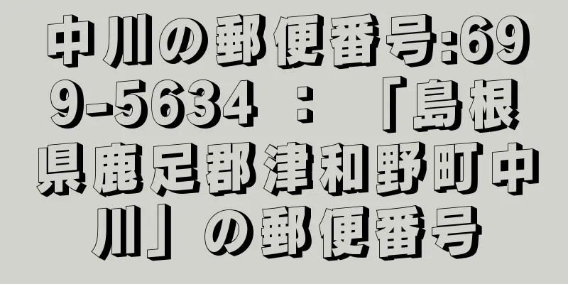 中川の郵便番号:699-5634 ： 「島根県鹿足郡津和野町中川」の郵便番号