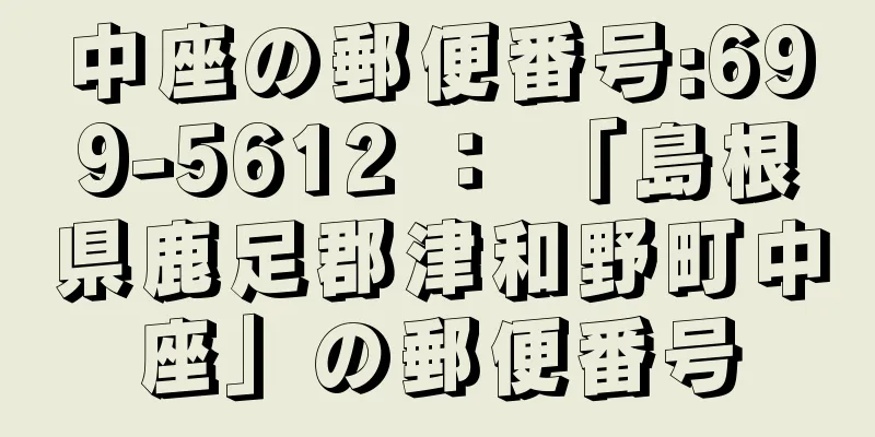 中座の郵便番号:699-5612 ： 「島根県鹿足郡津和野町中座」の郵便番号