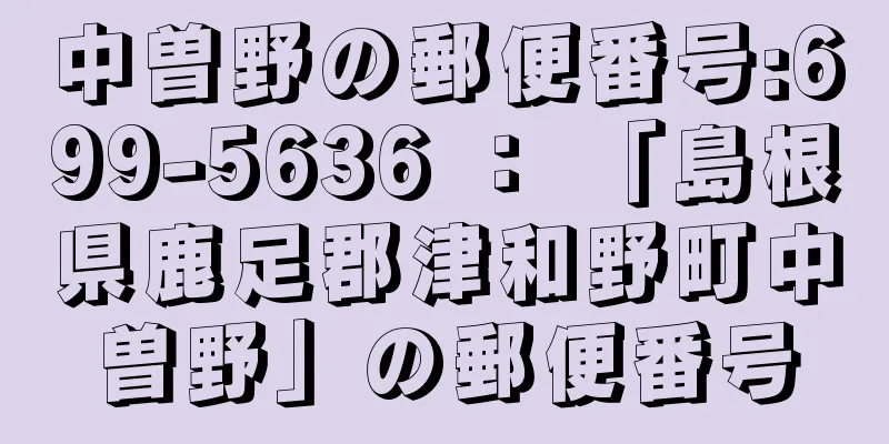 中曽野の郵便番号:699-5636 ： 「島根県鹿足郡津和野町中曽野」の郵便番号