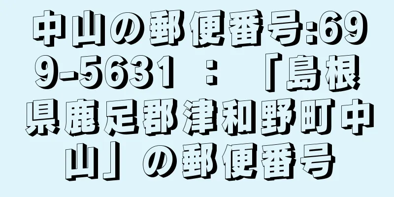 中山の郵便番号:699-5631 ： 「島根県鹿足郡津和野町中山」の郵便番号