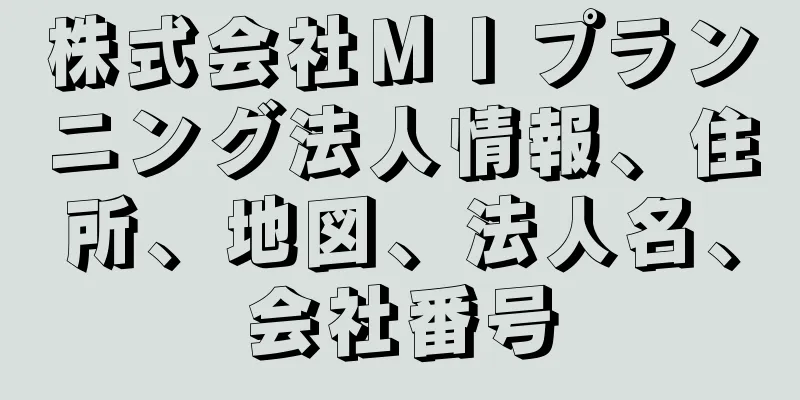 株式会社ＭＩプランニング法人情報、住所、地図、法人名、会社番号