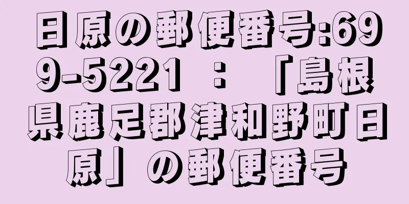 日原の郵便番号:699-5221 ： 「島根県鹿足郡津和野町日原」の郵便番号