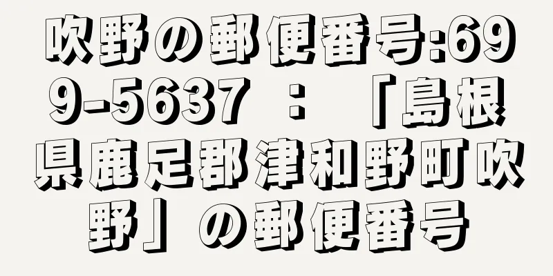 吹野の郵便番号:699-5637 ： 「島根県鹿足郡津和野町吹野」の郵便番号