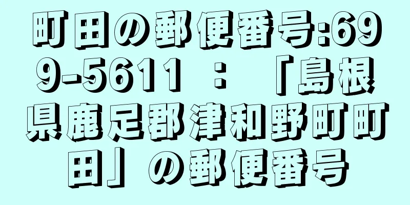 町田の郵便番号:699-5611 ： 「島根県鹿足郡津和野町町田」の郵便番号