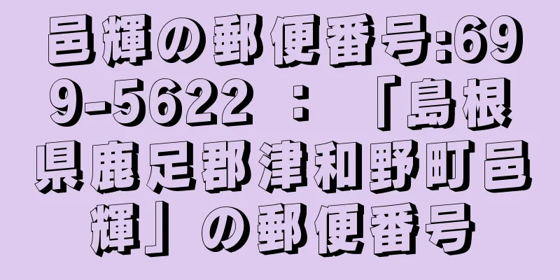 邑輝の郵便番号:699-5622 ： 「島根県鹿足郡津和野町邑輝」の郵便番号