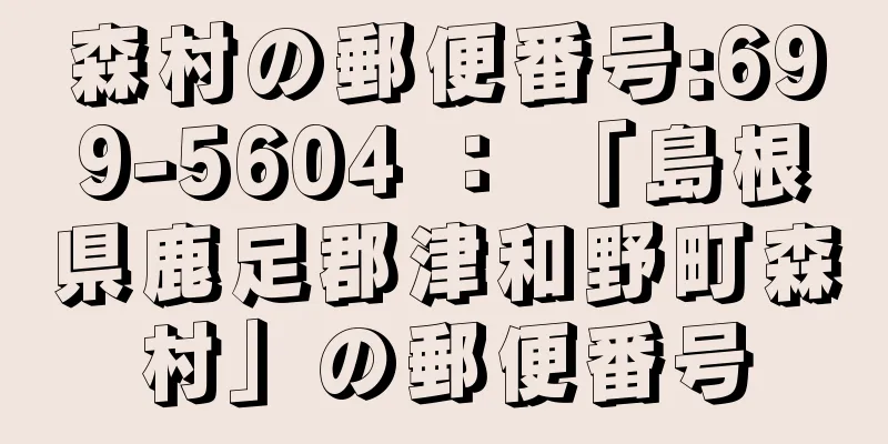 森村の郵便番号:699-5604 ： 「島根県鹿足郡津和野町森村」の郵便番号