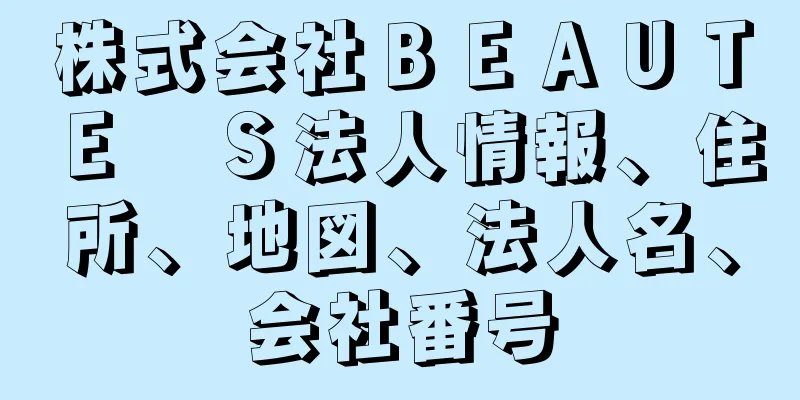 株式会社ＢＥＡＵＴＥ　Ｓ法人情報、住所、地図、法人名、会社番号